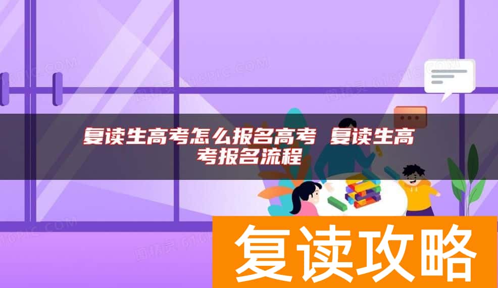 复读生高考怎么报名高考 复读生高考报名流程