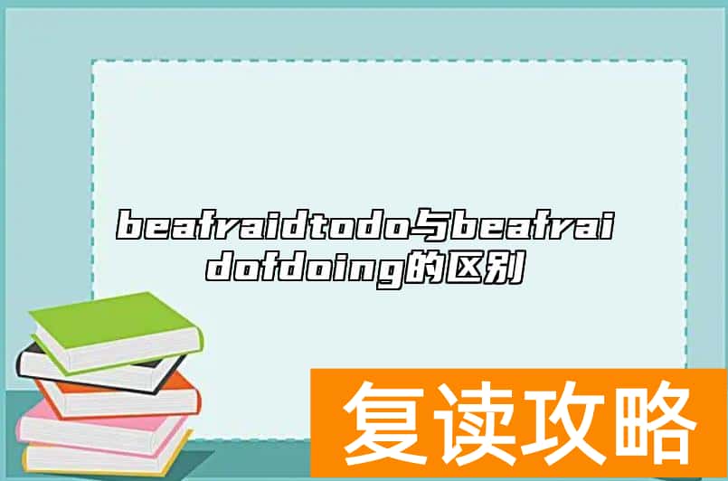 beafraidtodo与beafraidofdoing的区别