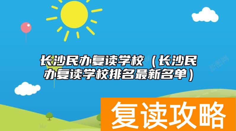 长沙民办复读学校（长沙民办复读学校排名最新名单）